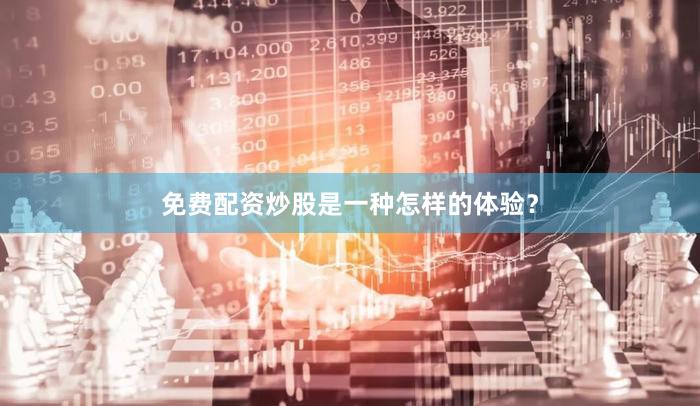 免费配资炒股是一种怎样的体验？