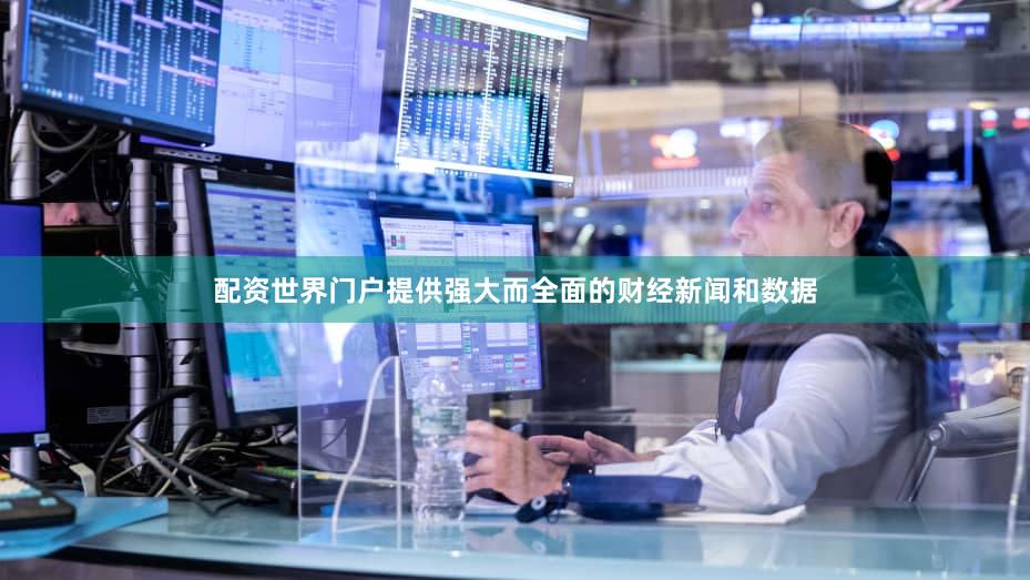 配资世界门户提供强大而全面的财经新闻和数据