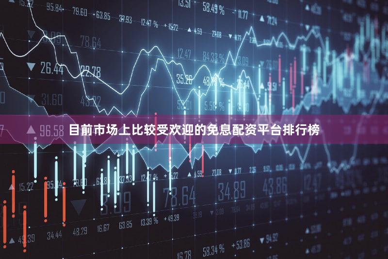 目前市场上比较受欢迎的免息配资平台排行榜
