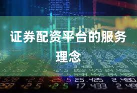 证券配资平台的服务理念