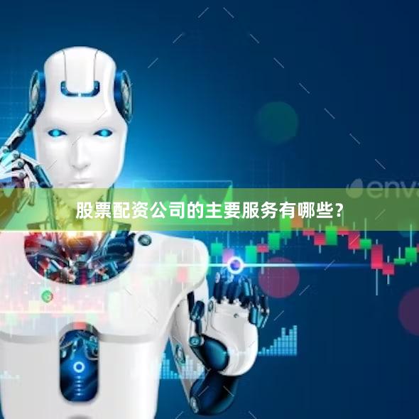 股票配资公司的主要服务有哪些？