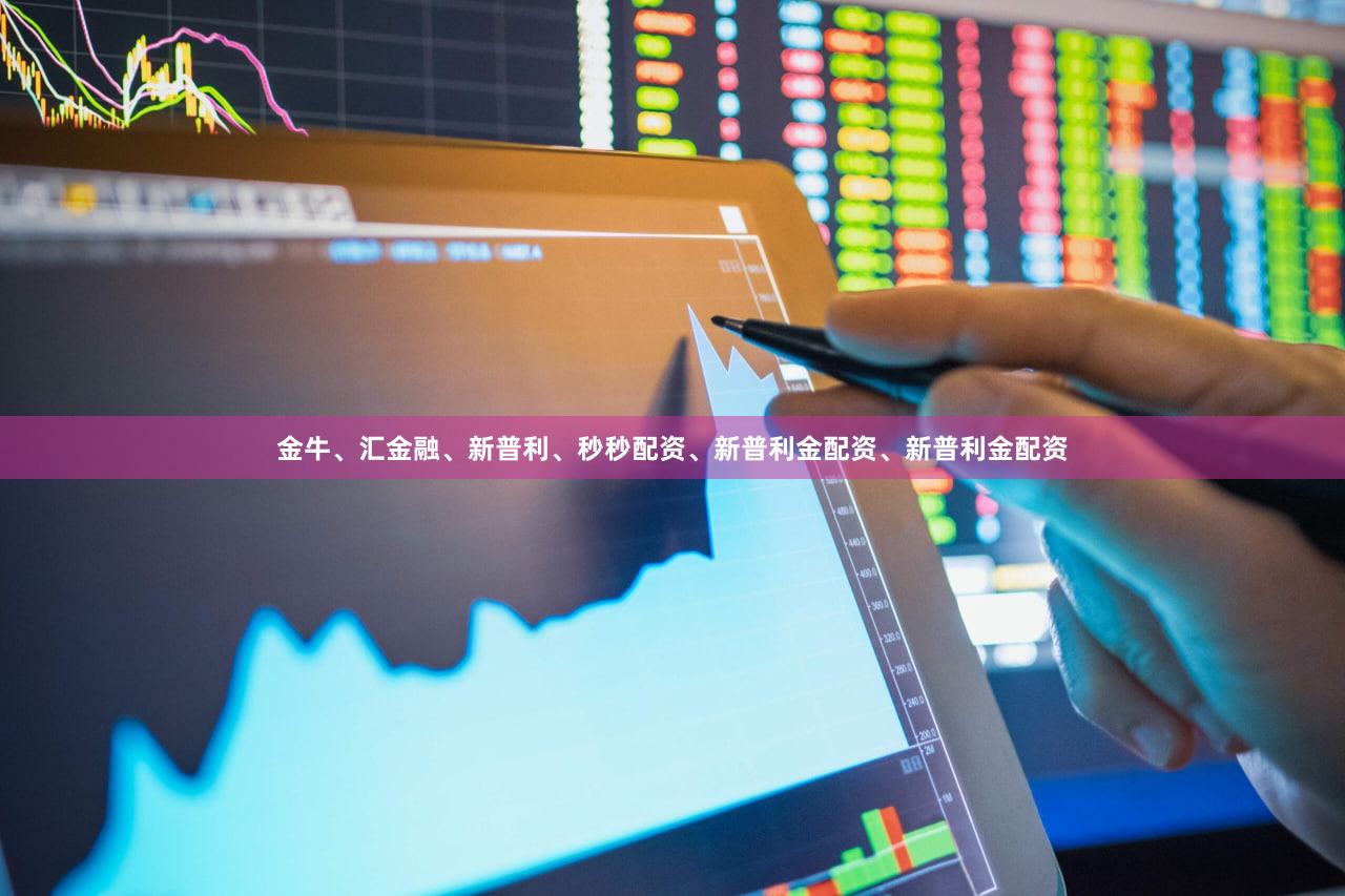 金牛、汇金融、新普利、秒秒配资、新普利金配资、新普利金配资