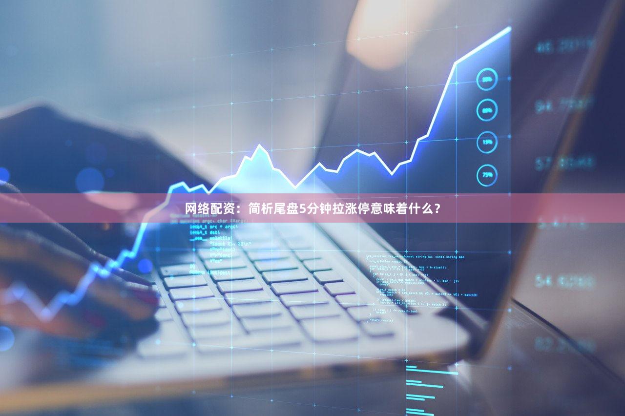 网络配资：简析尾盘5分钟拉涨停意味着什么？