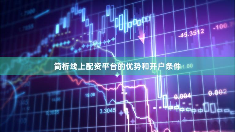 简析线上配资平台的优势和开户条件