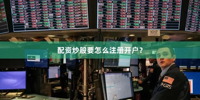 配资炒股要怎么注册开户？