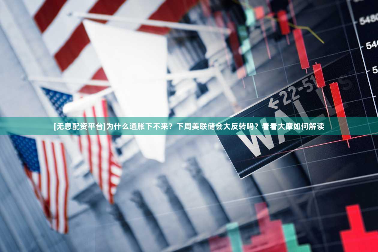 [无息配资平台]为什么通胀下不来？下周美联储会大反转吗？看看大摩如何解读
