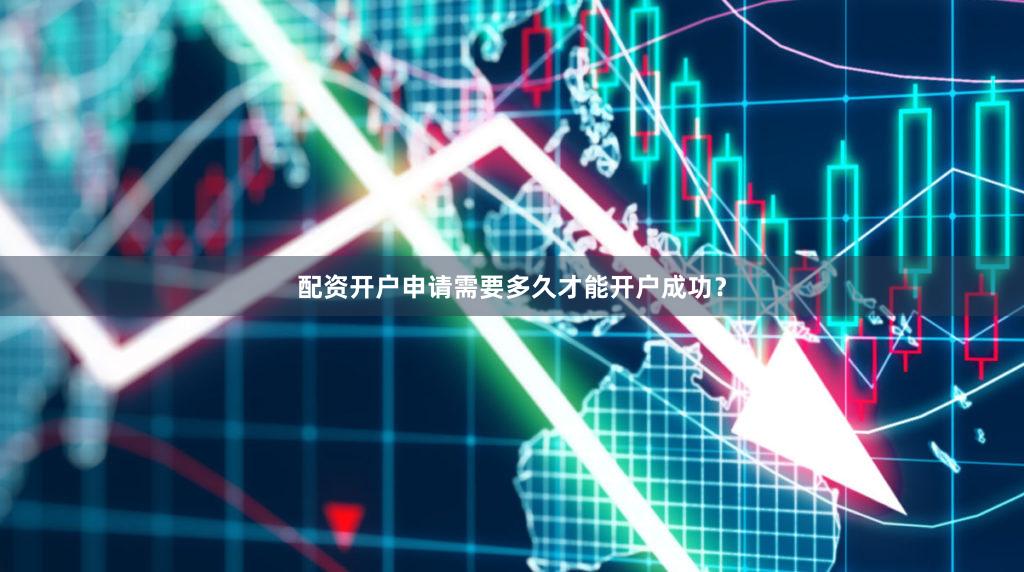 配资开户申请需要多久才能开户成功？