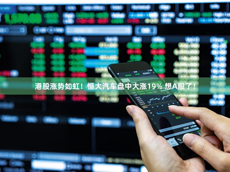 港股涨势如虹！恒大汽车盘中大涨19% 想A股了！