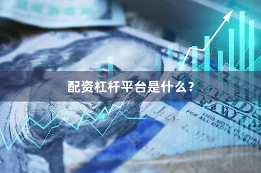 配资杠杆平台是什么？