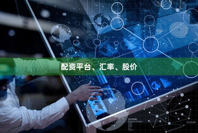 配资平台、汇率、股价