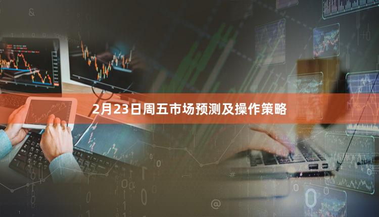 2月23日周五市场预测及操作策略