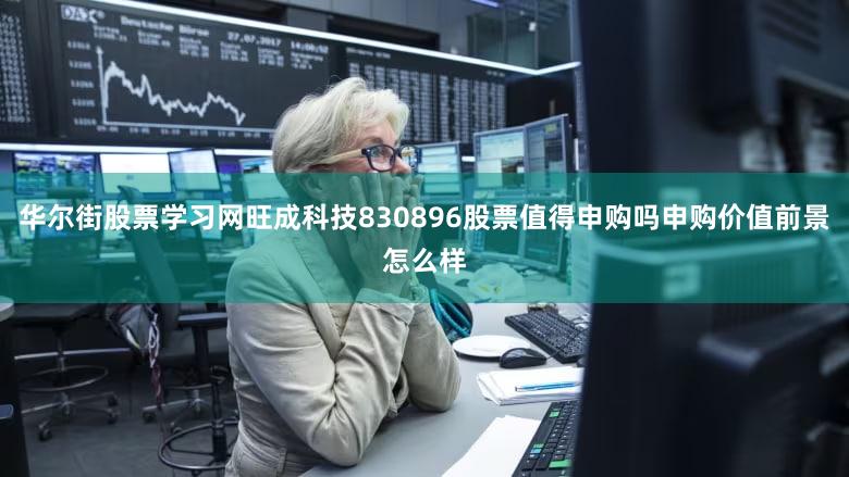 华尔街股票学习网旺成科技830896股票值得申购吗申购价值前景怎么样