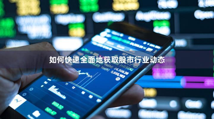 如何快速全面地获取股市行业动态