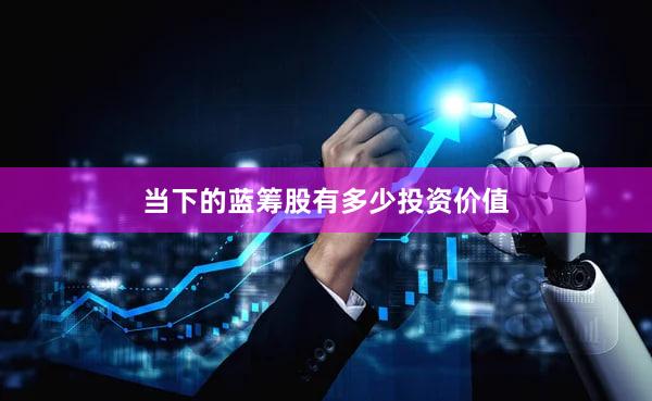 当下的蓝筹股有多少投资价值