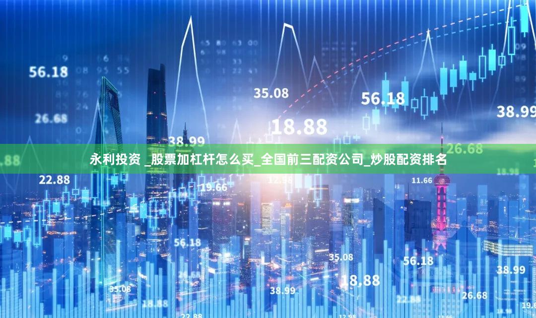 永利投资 _股票加杠杆怎么买_全国前三配资公司_炒股配资排名