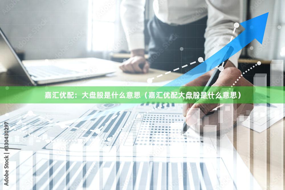 嘉汇优配：大盘股是什么意思（嘉汇优配大盘股是什么意思）