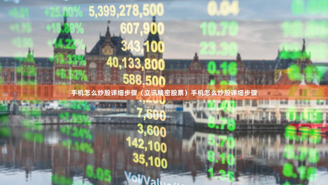手机怎么炒股详细步骤（立讯精密股票）手机怎么炒股详细步骤