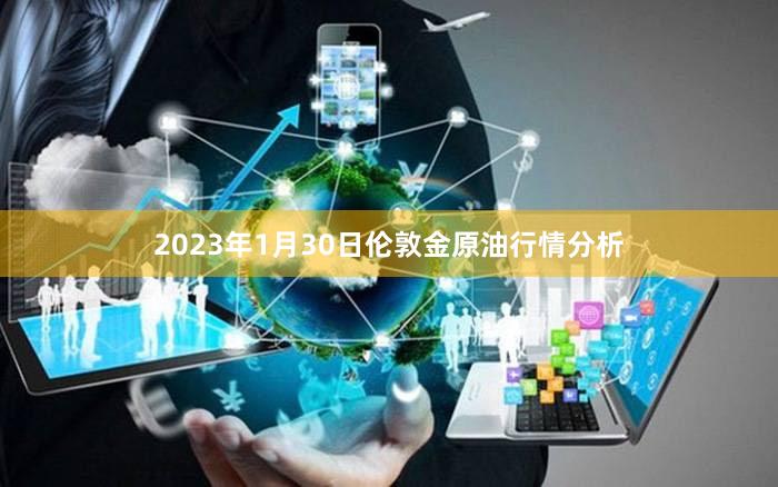 2023年1月30日伦敦金原油行情分析
