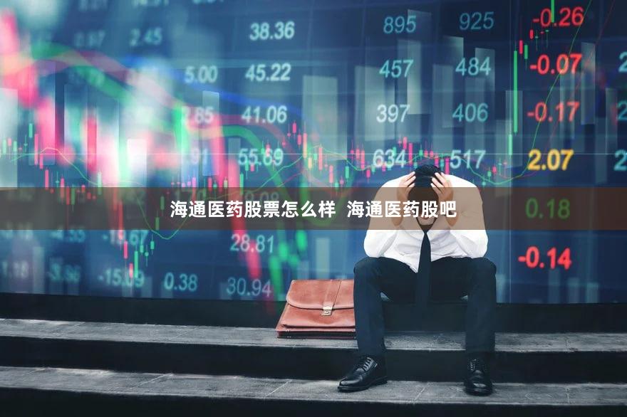 海通医药股票怎么样  海通医药股吧