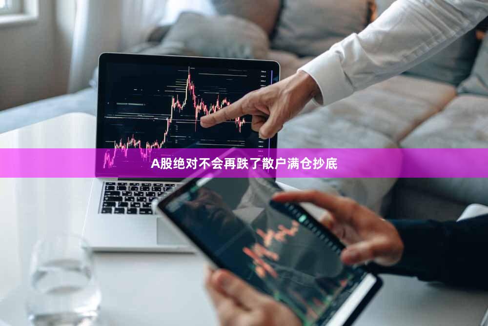 A股绝对不会再跌了散户满仓抄底