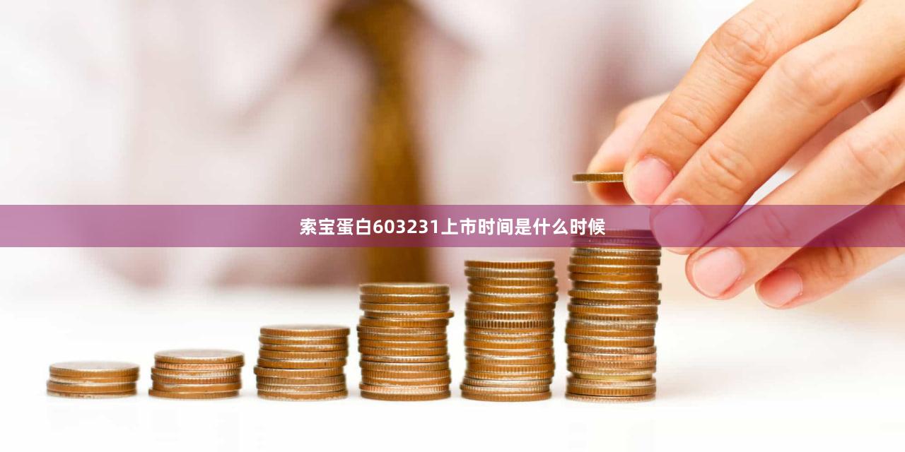 索宝蛋白603231上市时间是什么时候