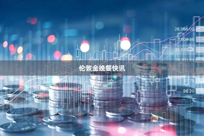 伦敦金晚餐快讯