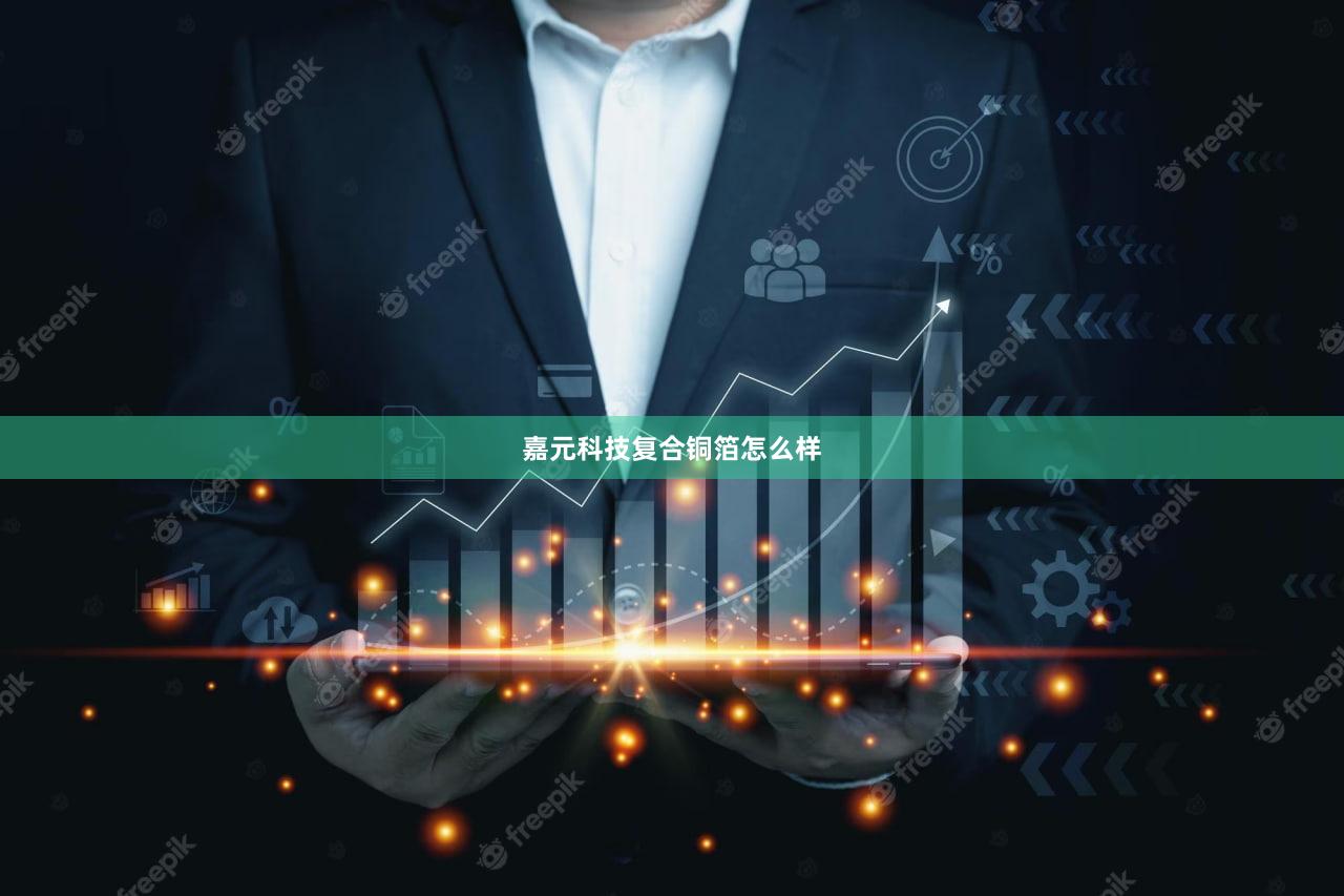嘉元科技复合铜箔怎么样