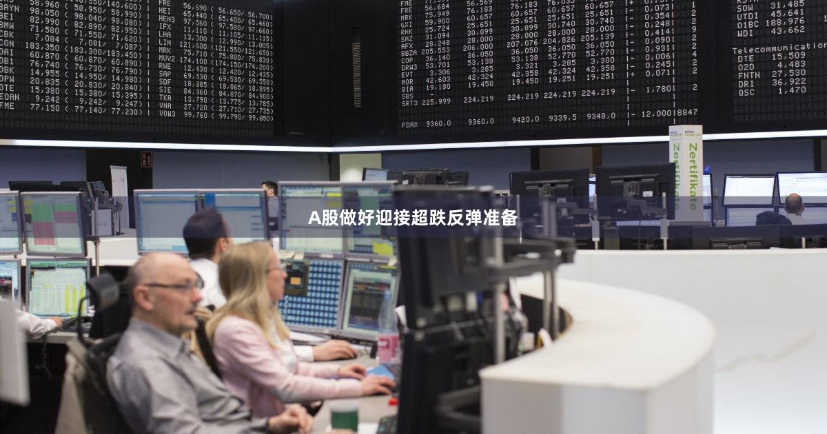 A股做好迎接超跌反弹准备