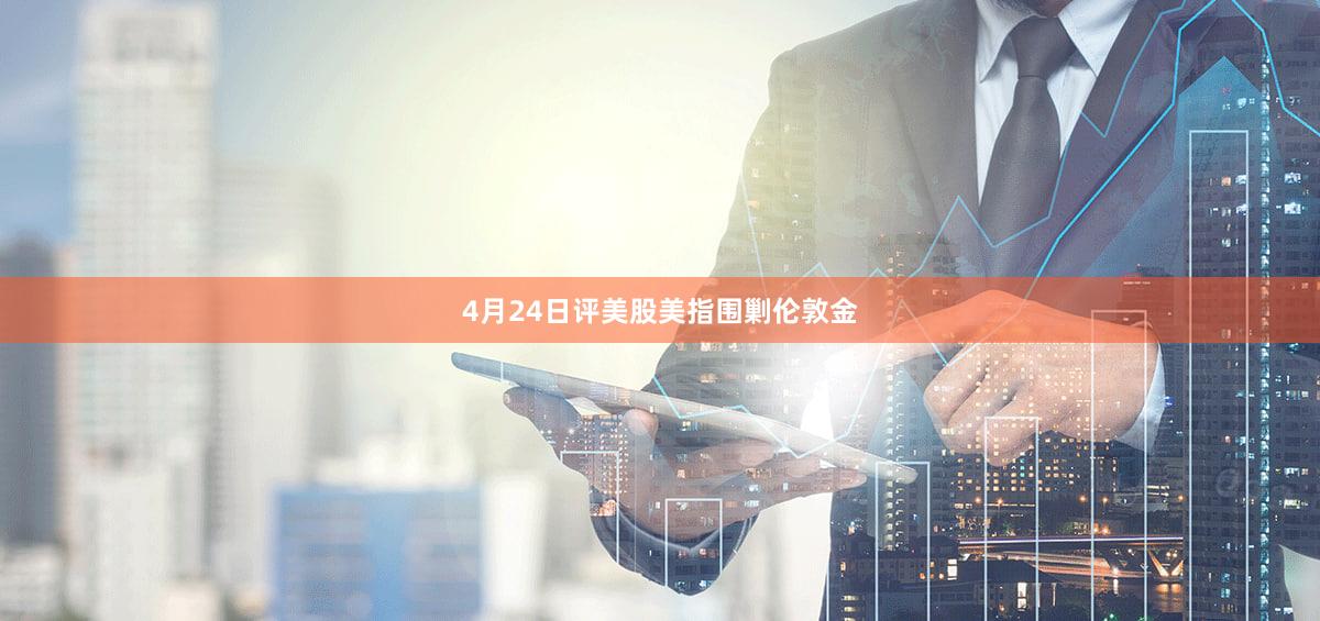4月24日评美股美指围剿伦敦金