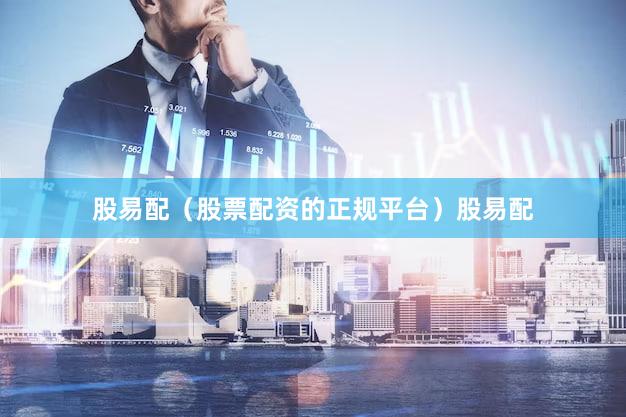 股易配（股票配资的正规平台）股易配