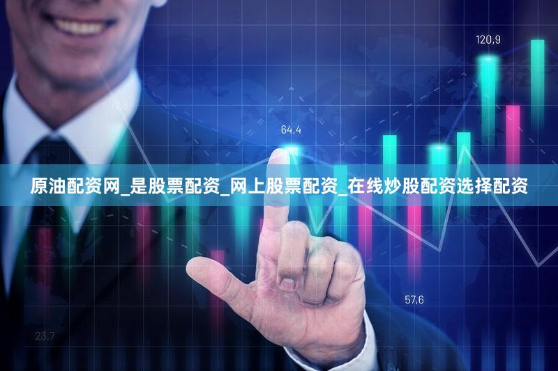 原油配资网_是股票配资_网上股票配资_在线炒股配资选择配资