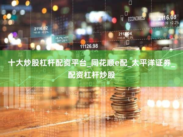 十大炒股杠杆配资平台_同花顺e配_太平洋证券_配资杠杆炒股
