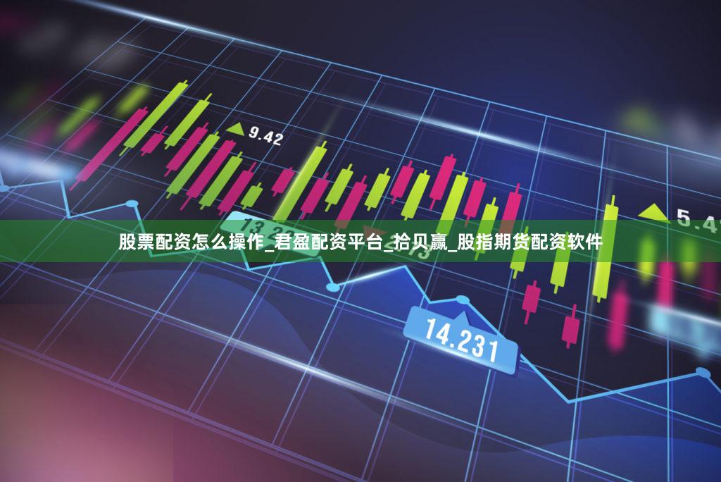 股票配资怎么操作_君盈配资平台_拾贝赢_股指期货配资软件