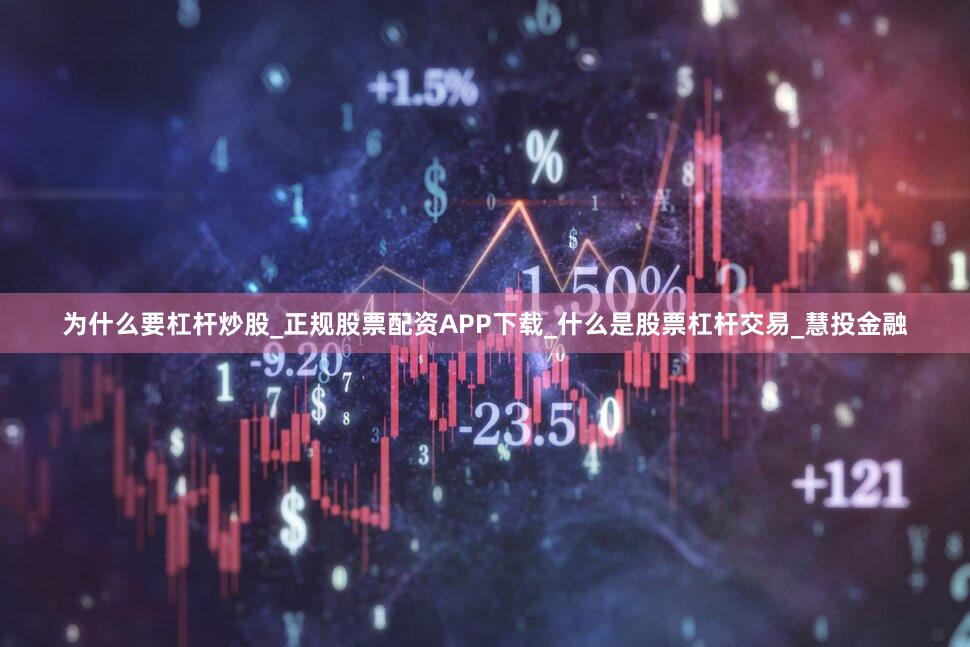 为什么要杠杆炒股_正规股票配资APP下载_什么是股票杠杆交易_慧投金融