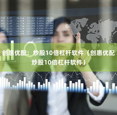 创惠优配：炒股10倍杠杆软件（创惠优配炒股10倍杠杆软件）