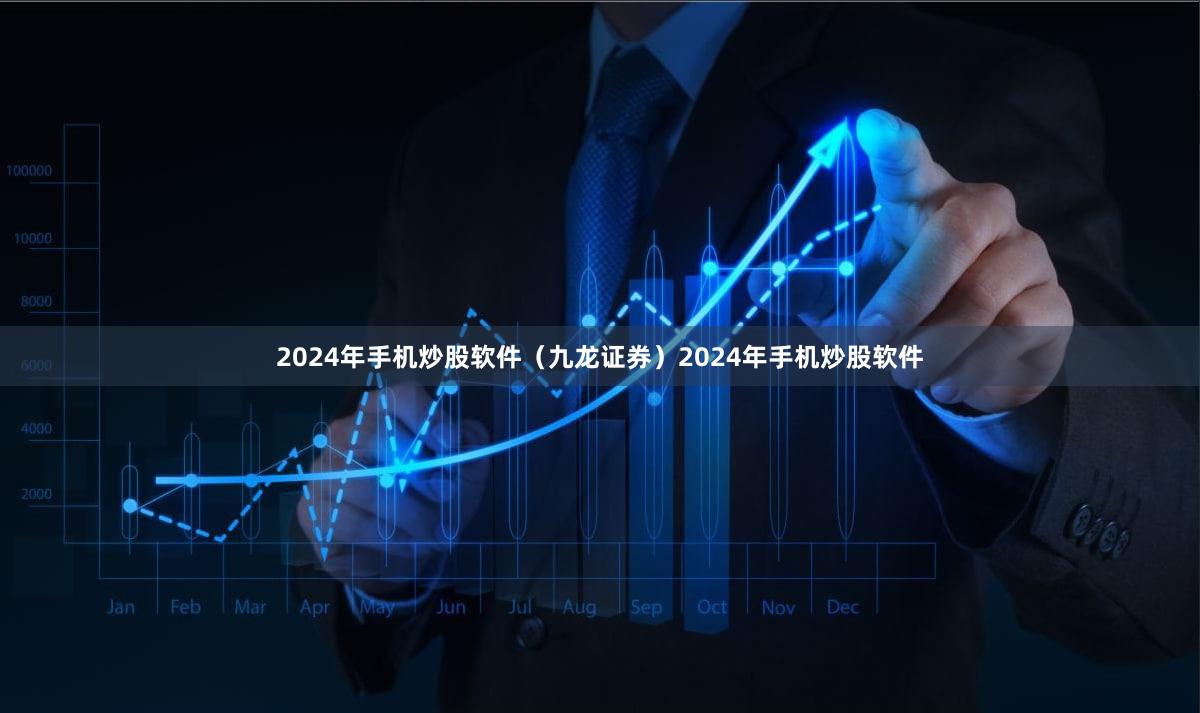 2024年手机炒股软件（九龙证券）2024年手机炒股软件