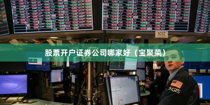 股票开户证券公司哪家好（宝聚荣）