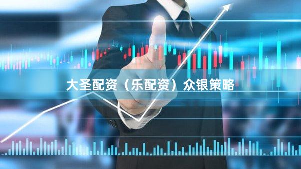 大圣配资（乐配资）众银策略