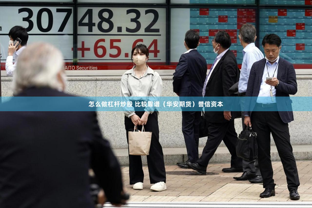 怎么做杠杆炒股 比较靠谱（华安期货）誉信资本