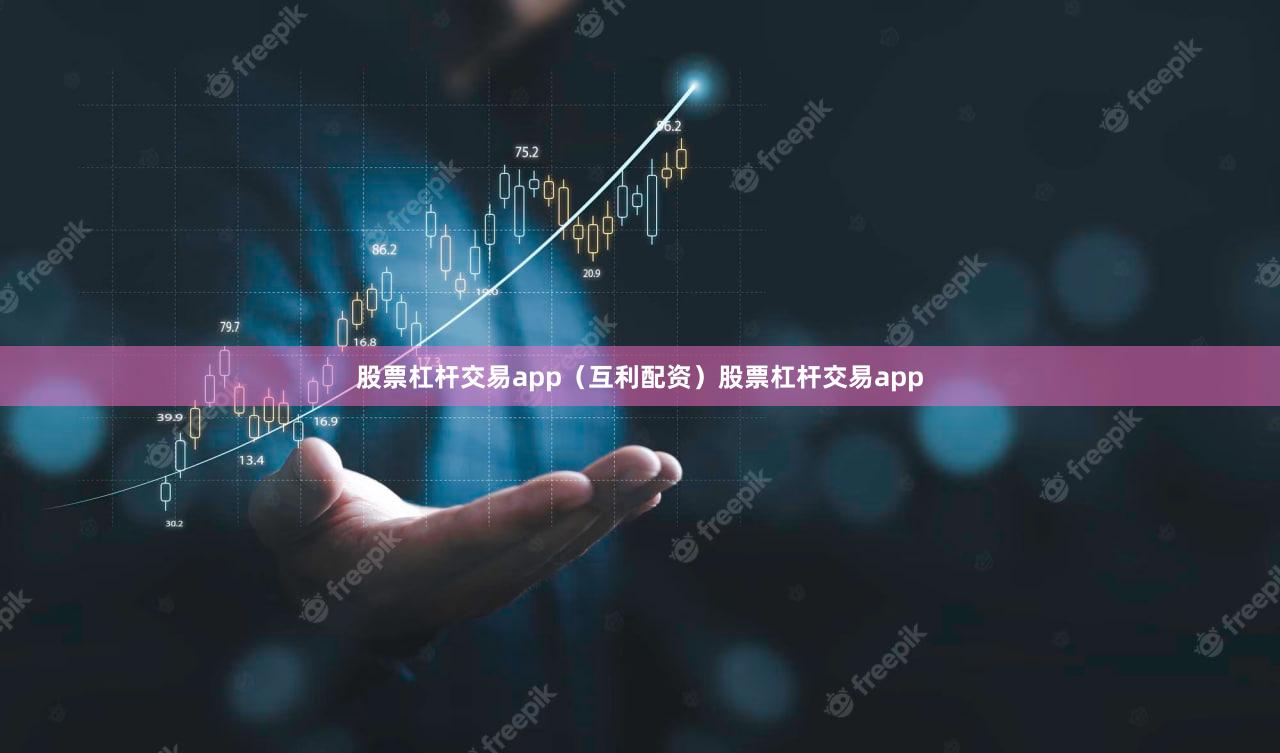股票杠杆交易app（互利配资）股票杠杆交易app