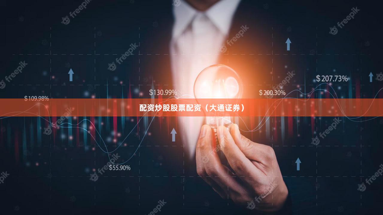 配资炒股股票配资（大通证券）