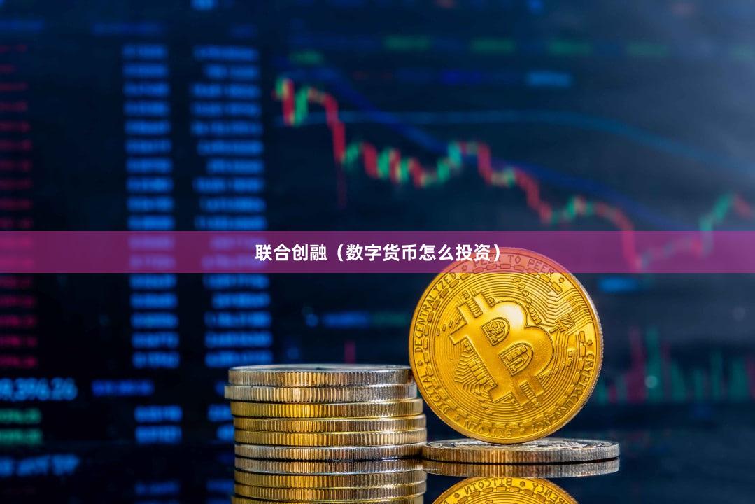 联合创融（数字货币怎么投资）