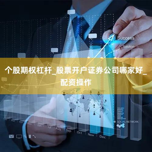 个股期权杠杆_股票开户证券公司哪家好_配资操作