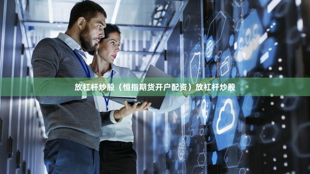 放杠杆炒股（恒指期货开户配资）放杠杆炒股