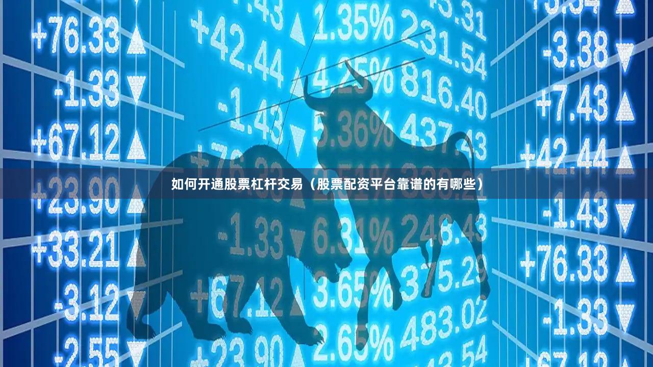 如何开通股票杠杆交易（股票配资平台靠谱的有哪些）