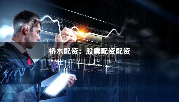桥水配资：股票配资配资