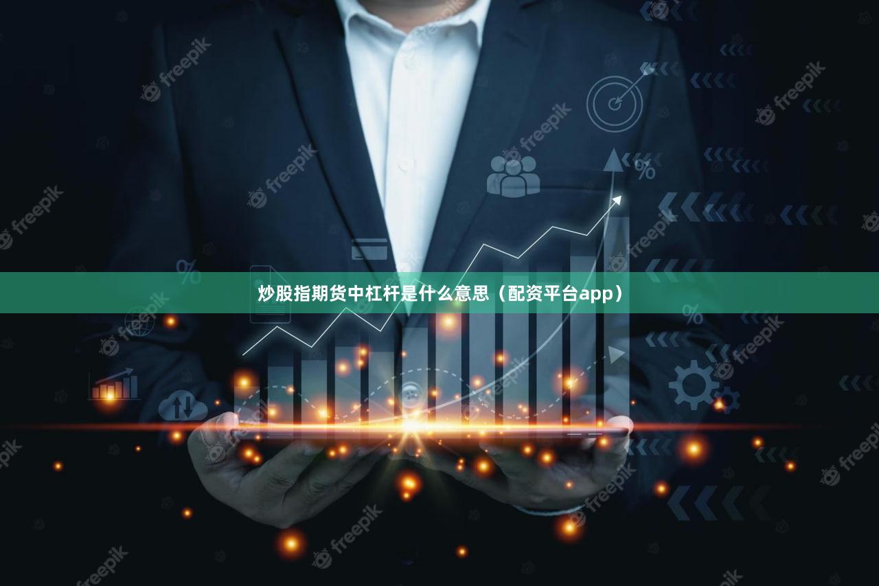 炒股指期货中杠杆是什么意思（配资平台app）