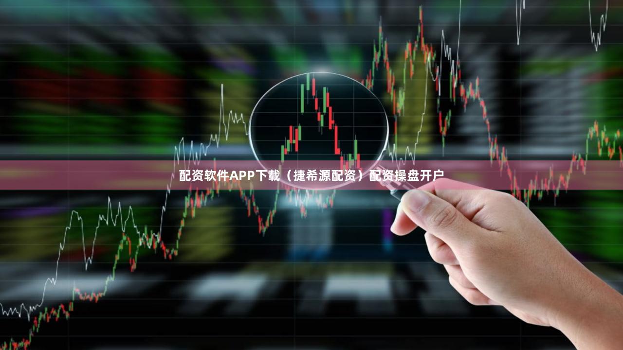配资软件APP下载（捷希源配资）配资操盘开户