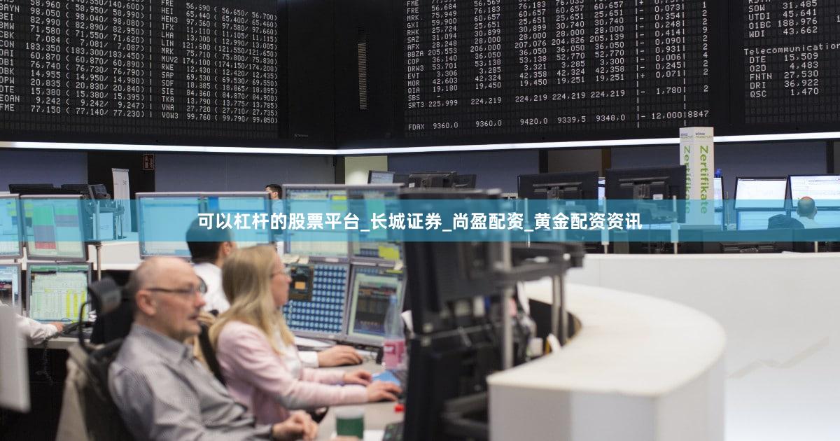 可以杠杆的股票平台_长城证券_尚盈配资_黄金配资资讯
