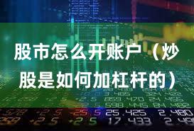 股市怎么开账户（炒股是如何加杠杆的）